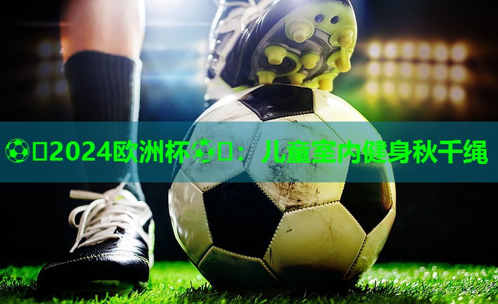 ⚽️2024欧洲杯⚽️：儿童室内健身秋千绳