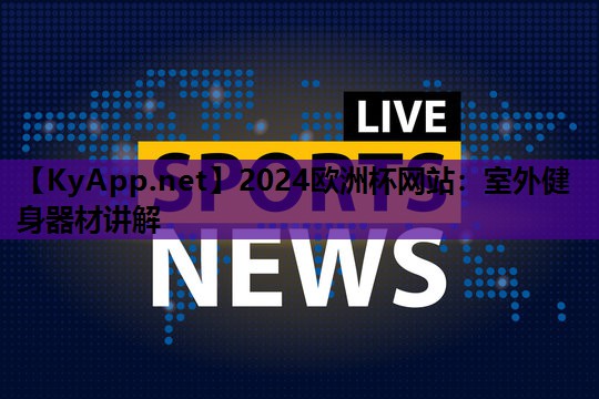 2024欧洲杯网站：室外健身器材讲解