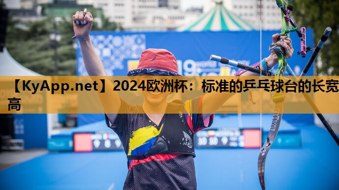 2024欧洲杯：标准的乒乓球台的长宽高