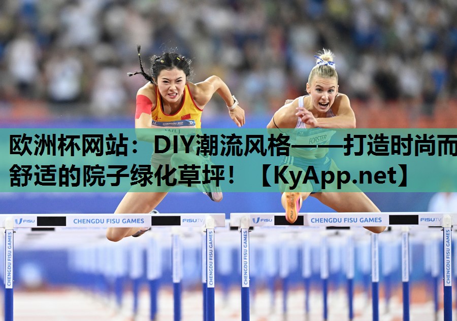 欧洲杯网站：DIY潮流风格——打造时尚而舒适的院子绿化草坪！