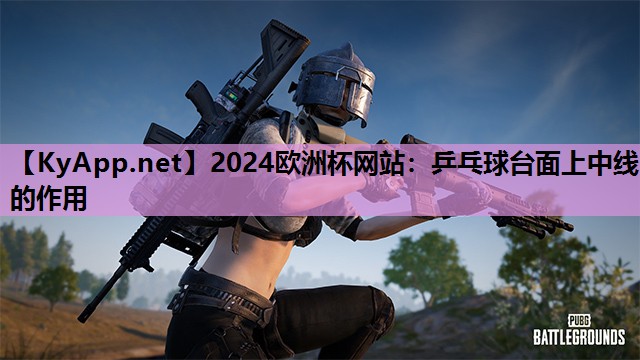 2024欧洲杯网站：乒乓球台面上中线的作用