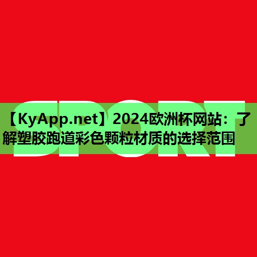 2024欧洲杯网站：了解塑胶跑道彩色颗粒材质的选择范围