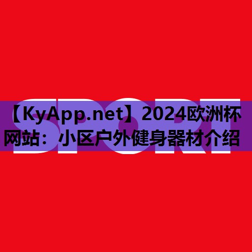 2024欧洲杯网站：小区户外健身器材介绍