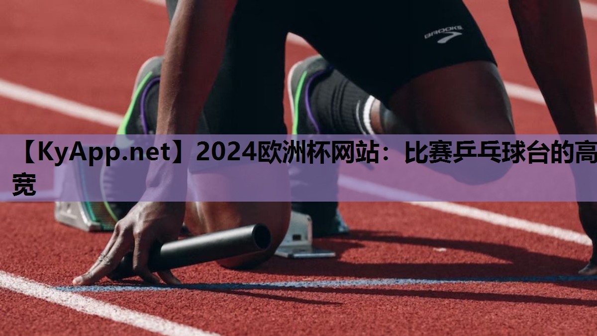 2024欧洲杯网站：比赛乒乓球台的高宽