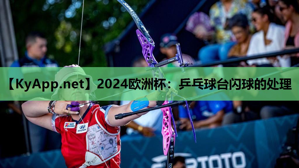 2024欧洲杯：乒乓球台闪球的处理