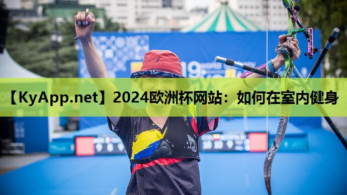 2024欧洲杯网站：如何在室内健身