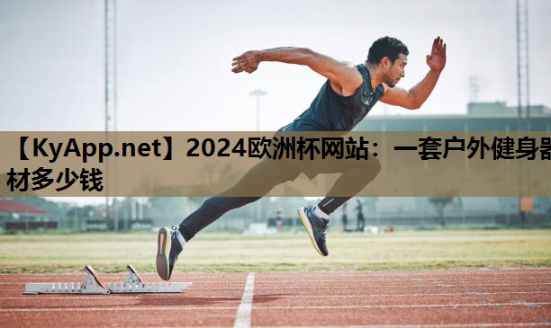 2024欧洲杯网站：一套户外健身器材多少钱