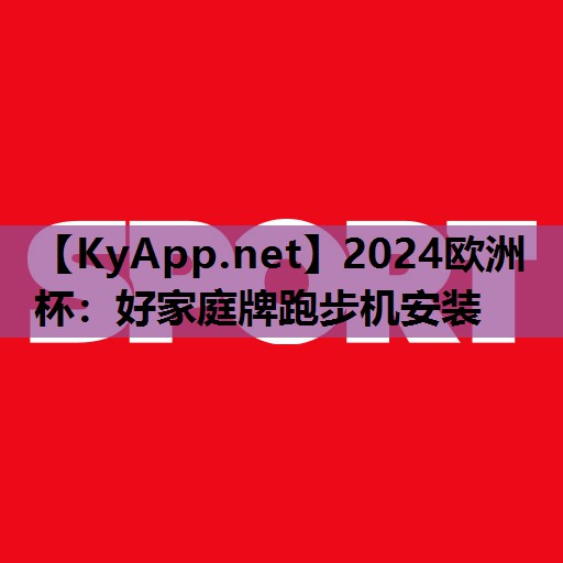 2024欧洲杯：好家庭牌跑步机安装