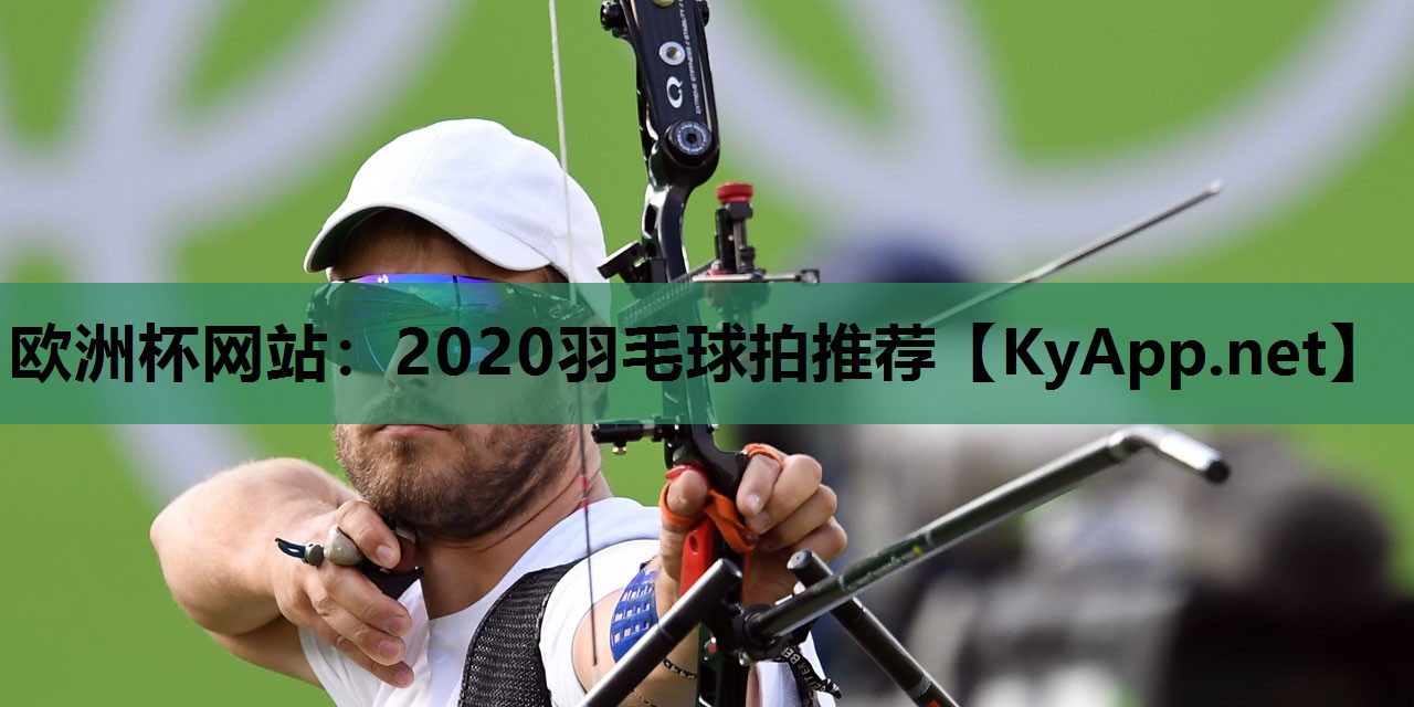 欧洲杯网站：2020羽毛球拍推荐