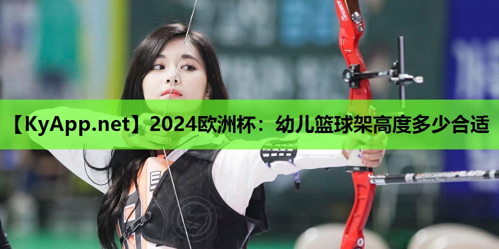 2024欧洲杯：幼儿篮球架高度多少合适