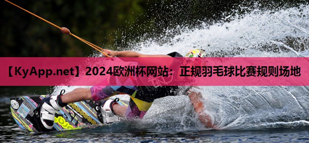 2024欧洲杯网站：正规羽毛球比赛规则场地