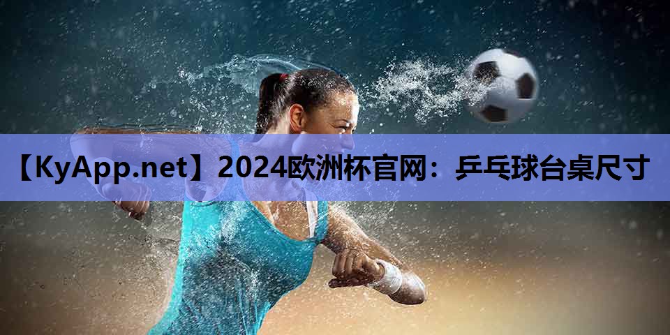 2024欧洲杯官网：乒乓球台桌尺寸