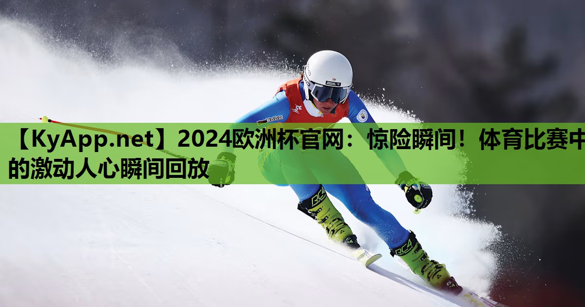 2024欧洲杯官网：惊险瞬间！体育比赛中的激动人心瞬间回放