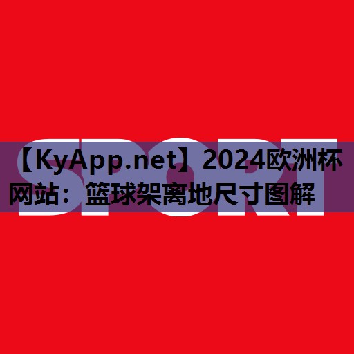 2024欧洲杯网站：篮球架离地尺寸图解