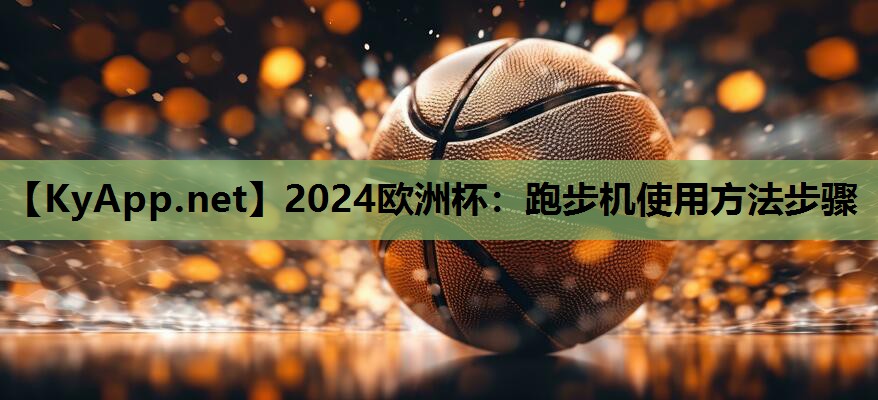 2024欧洲杯：跑步机使用方法步骤