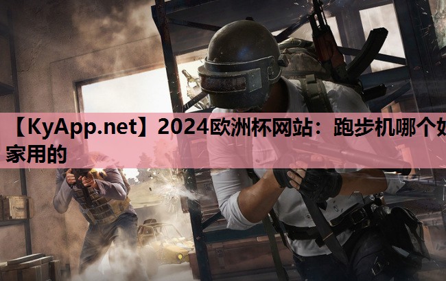 2024欧洲杯网站：跑步机哪个好家用的