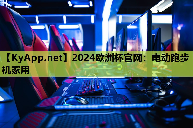 2024欧洲杯官网：电动跑步机家用