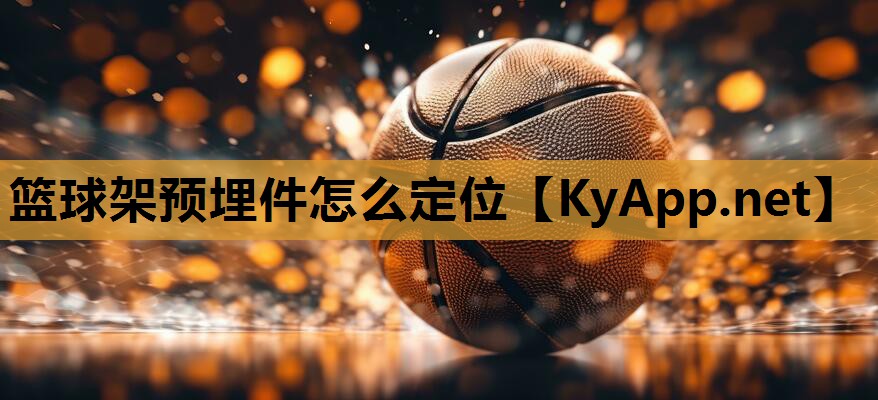 篮球架预埋件怎么定位