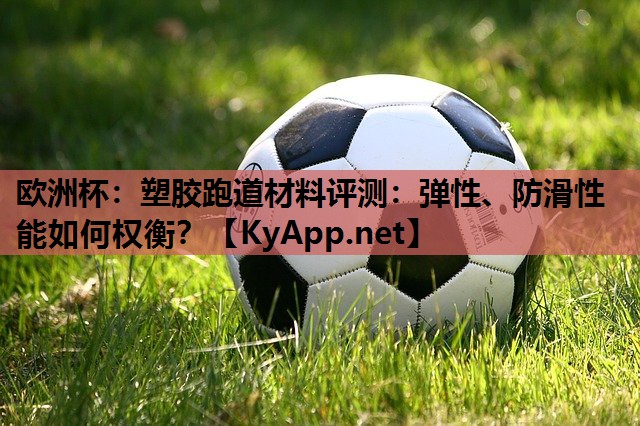 塑胶跑道材料评测：弹性、防滑性能如何权衡？