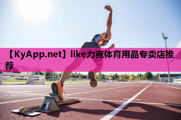 like力克体育用品专卖店推荐 like力克体育用品专卖店推荐